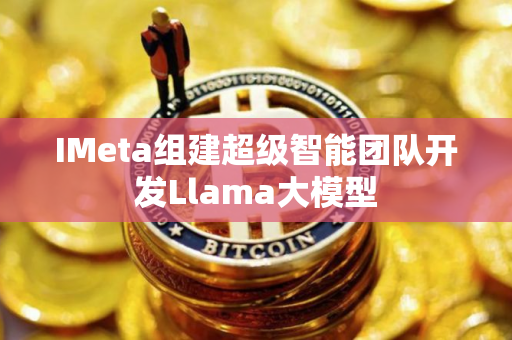IMeta组建超级智能团队开发Llama大模型