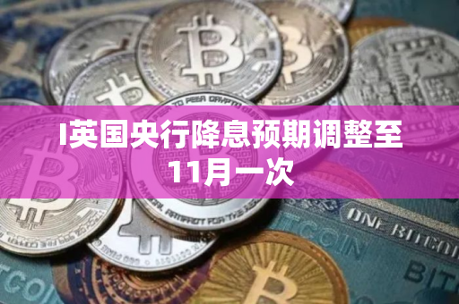 I英国央行降息预期调整至11月一次
