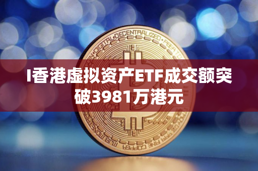 I香港虚拟资产ETF成交额突破3981万港元