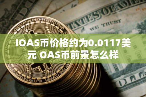 IOAS币价格约为0.0117美元 OAS币前景怎么样