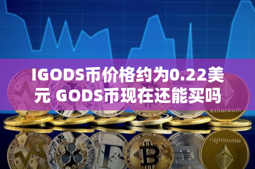 IGODS币价格约为0.22美元 GODS币现在还能买吗