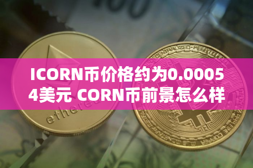 ICORN币价格约为0.00054美元 CORN币前景怎么样 ICORN币价格约为0.00054美元 CORN币前景怎么样