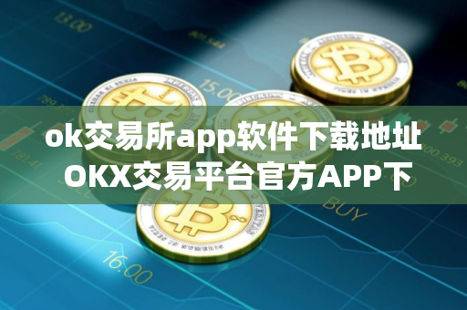 ok交易所app软件下载地址 OKX交易平台官方APP下载步骤教程
