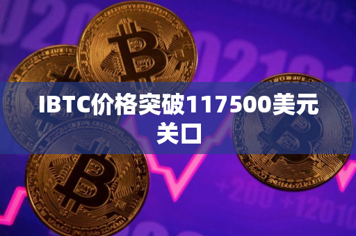 IBTC价格突破117500美元关口