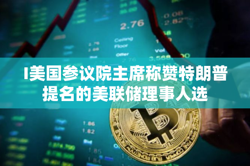 I美国参议院主席称赞特朗普提名的美联储理事人选