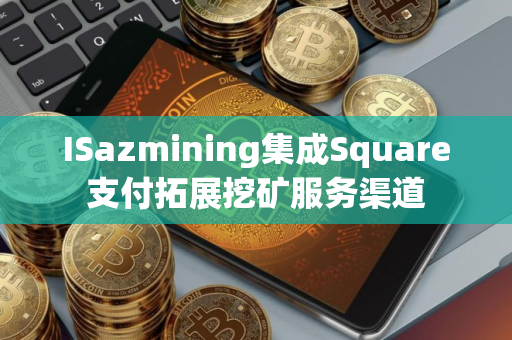 ISazmining集成Square支付拓展挖矿服务渠道