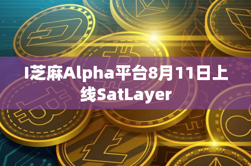 I芝麻Alpha平台8月11日上线SatLayer