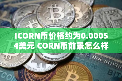 ICORN币价格约为0.00054美元 CORN币前景怎么样