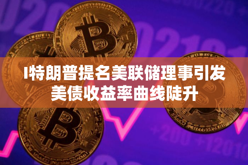 I特朗普提名美联储理事引发美债收益率曲线陡升