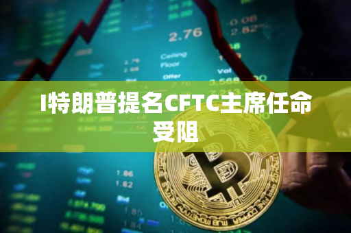I特朗普提名CFTC主席任命受阻