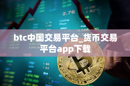 btc中国交易平台_货币交易平台app下载