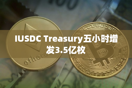 IUSDC Treasury五小时增发3.5亿枚