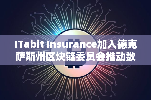 ITabit Insurance加入德克萨斯州区块链委员会推动数字资产保险发展