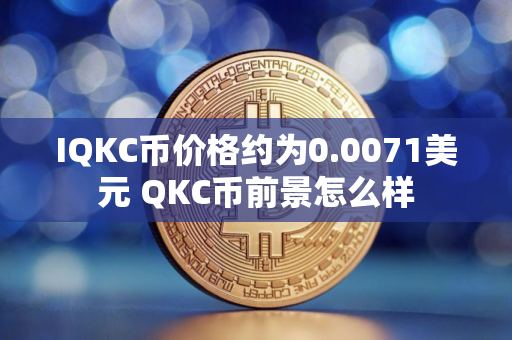 IQKC币价格约为0.0071美元 QKC币前景怎么样
