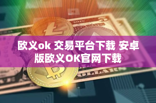 欧义ok 交易平台下载 安卓版欧义OK官网下载