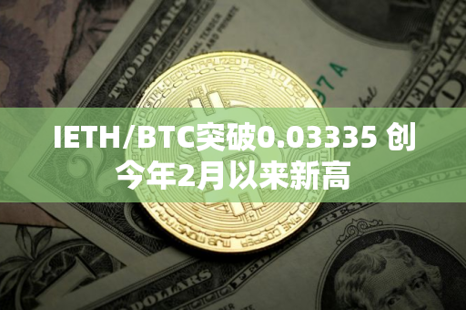 IETH/BTC突破0.03335 创今年2月以来新高