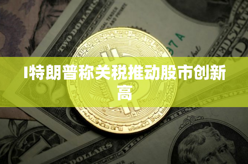 I特朗普称关税推动股市创新高