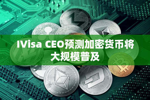 IVisa CEO预测加密货币将大规模普及
