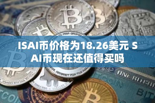 ISAI币价格为18.26美元 SAI币现在还值得买吗 ISAI币价格为18.26美元 SAI币现在还值得买吗