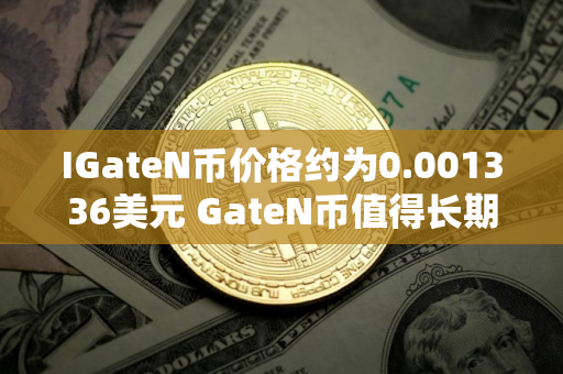 IGateN币价格约为0.001336美元 GateN币值得长期投资吗