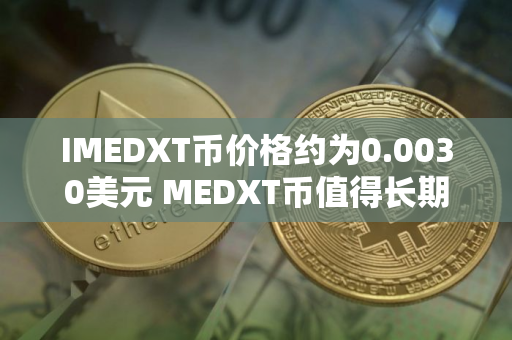 IMEDXT币价格约为0.0030美元 MEDXT币值得长期投资吗