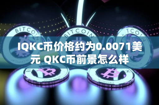 IQKC币价格约为0.0071美元 QKC币前景怎么样