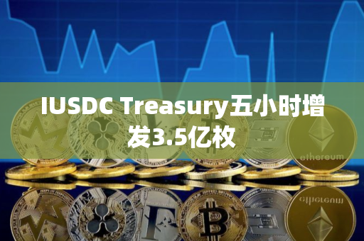 IUSDC Treasury五小时增发3.5亿枚