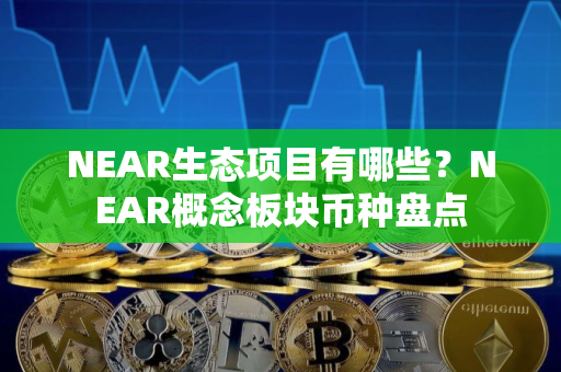 NEAR生态项目有哪些？NEAR概念板块币种盘点