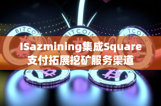 ISazmining集成Square支付拓展挖矿服务渠道