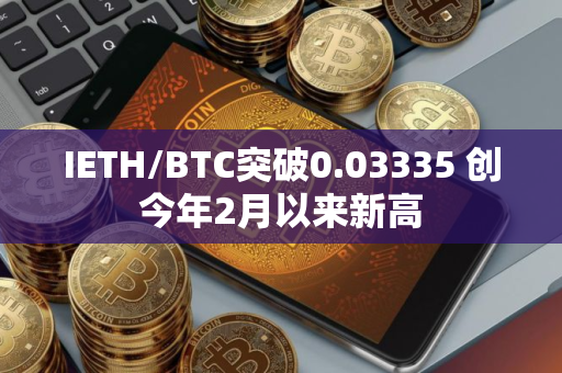 IETH/BTC突破0.03335 创今年2月以来新高