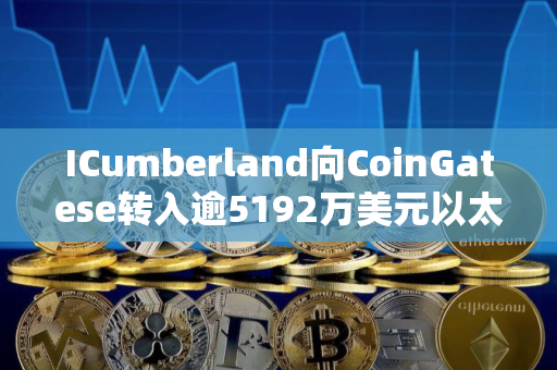 ICumberland向CoinGatese转入逾5192万美元以太坊