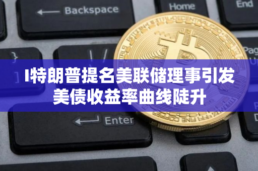 I特朗普提名美联储理事引发美债收益率曲线陡升