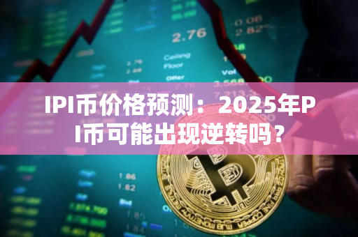IPI币价格预测：2025年PI币可能出现逆转吗？