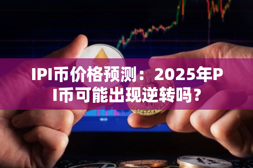 IPI币价格预测：2025年PI币可能出现逆转吗？