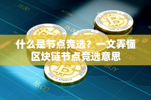 什么是节点竞选？一文弄懂区块链节点竞选意思