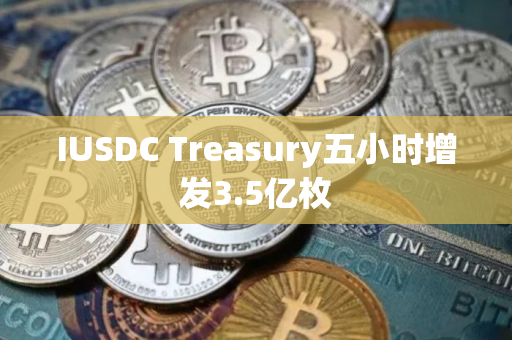 IUSDC Treasury五小时增发3.5亿枚