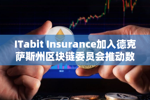 ITabit Insurance加入德克萨斯州区块链委员会推动数字资产保险发展