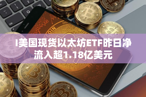 I美国现货以太坊ETF昨日净流入超1.18亿美元