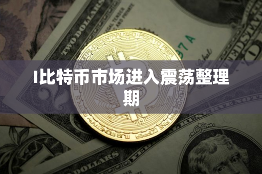 I比特币市场进入震荡整理期