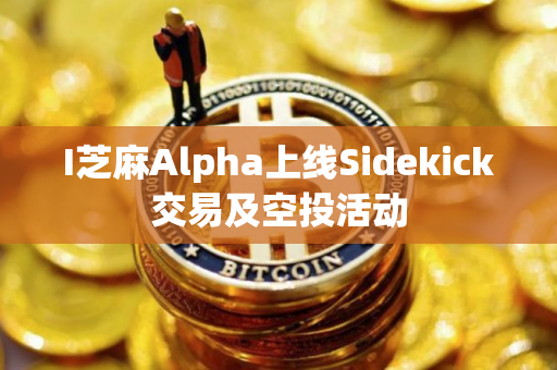 I芝麻Alpha上线Sidekick交易及空投活动 I芝麻Alpha上线Sidekick交易及空投活动
