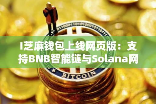 I芝麻钱包上线网页版：支持BNB智能链与Solana网络