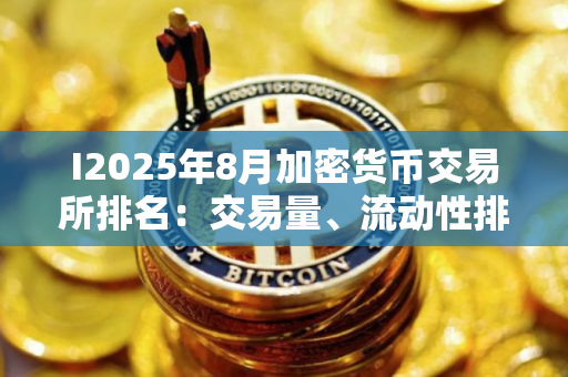 I2025年8月加密货币交易所排名：交易量、流动性排名前十的交易所是哪些？