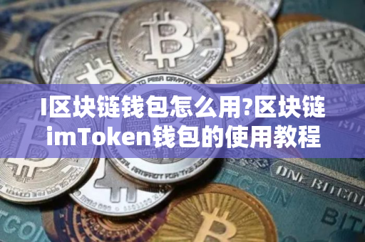 I区块链钱包怎么用?区块链imToken钱包的使用教程