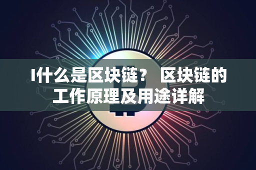 I什么是区块链？ 区块链的工作原理及用途详解