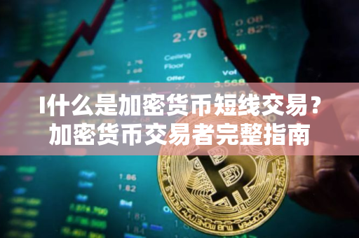 I什么是加密货币短线交易？加密货币交易者完整指南