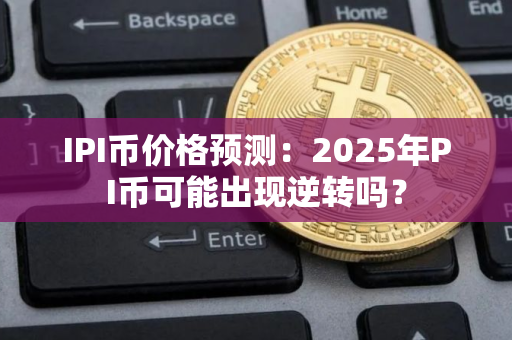 IPI币价格预测：2025年PI币可能出现逆转吗？