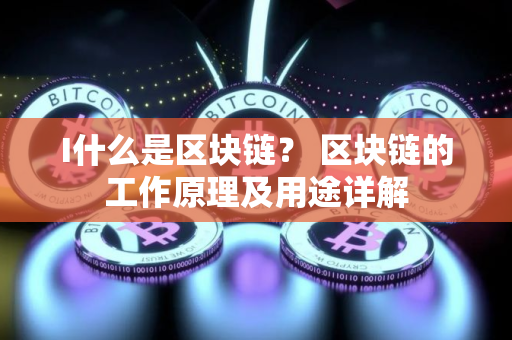 I什么是区块链？ 区块链的工作原理及用途详解