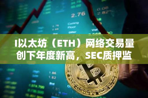 I以太坊（ETH）网络交易量创下年度新高，SEC质押监管争议持续升温