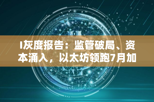 I灰度报告：监管破局、资本涌入，以太坊领跑7月加密市场