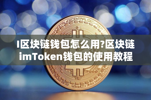 I区块链钱包怎么用?区块链imToken钱包的使用教程